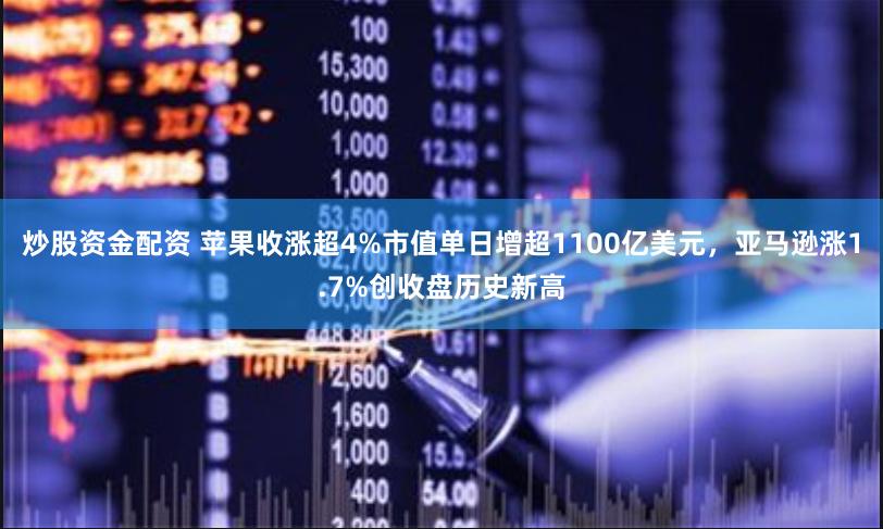 炒股资金配资 苹果收涨超4%市值单日增超1100亿美元，亚马逊涨1.7%创收盘历史新高