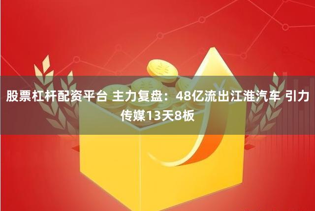 股票杠杆配资平台 主力复盘：48亿流出江淮汽车 引力传媒13