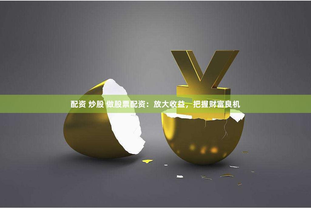 配资 炒股 做股票配资：放大收益，把握财富良机