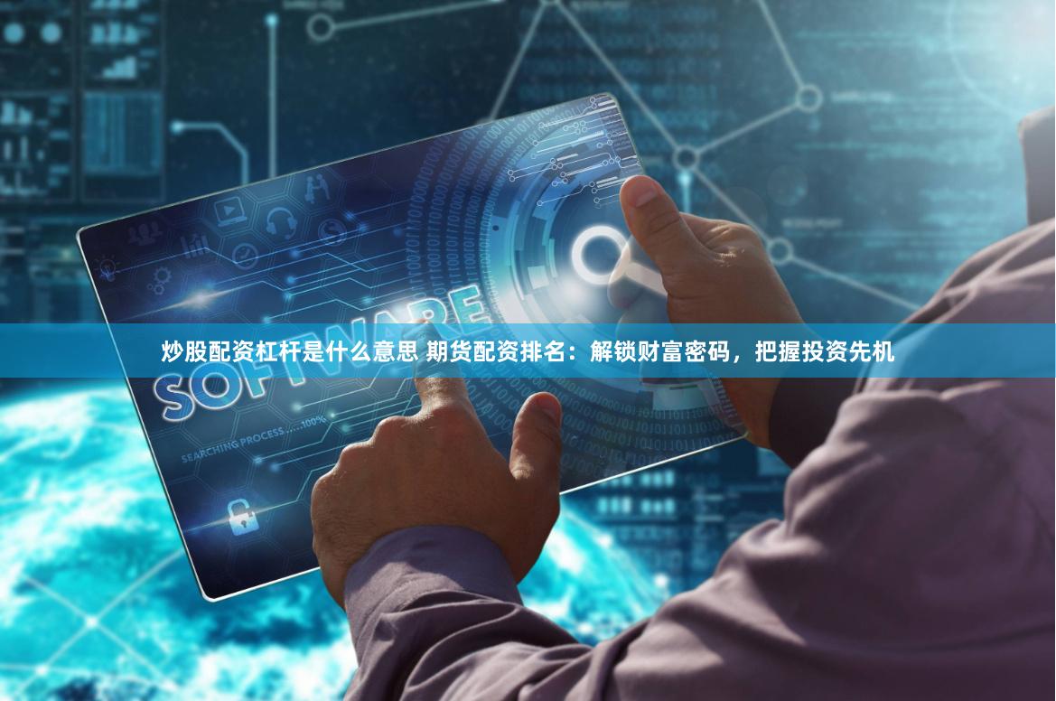 炒股配资杠杆是什么意思 期货配资排名：解锁财富密码，把握投资