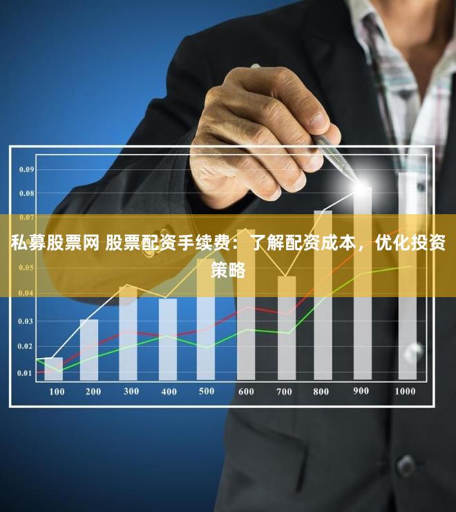 私募股票网 股票配资手续费：了解配资成本，优化投资策略