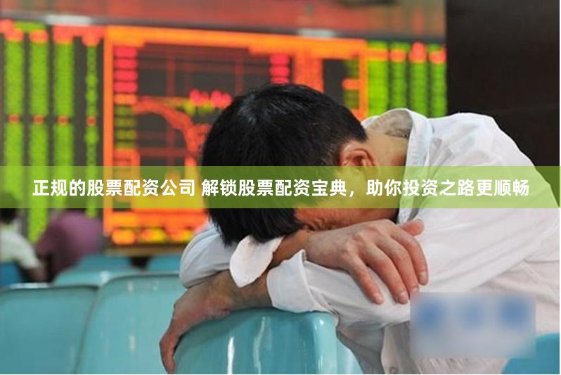 正规的股票配资公司 解锁股票配资宝典，助你投资之路更顺畅