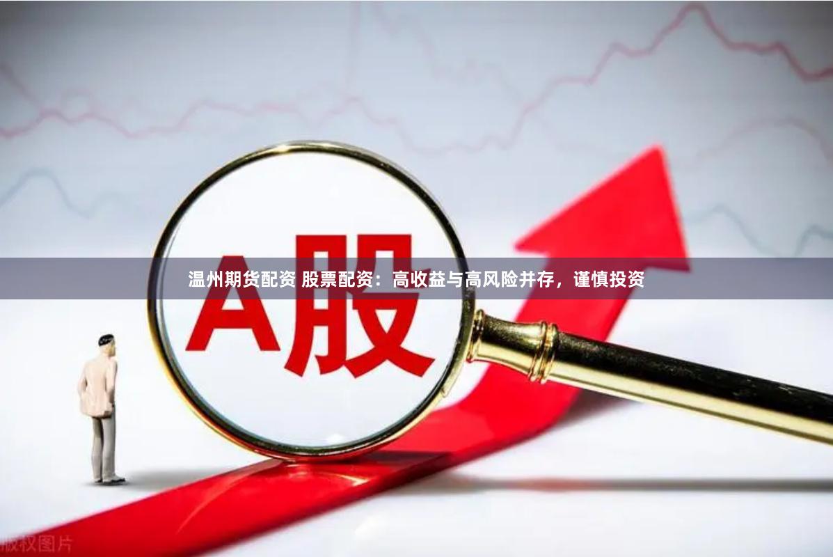 温州期货配资 股票配资：高收益与高风险并存，谨慎投资