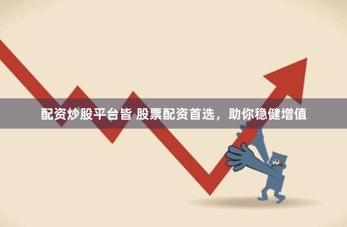 配资炒股平台皆 股票配资首选，助你稳健增值