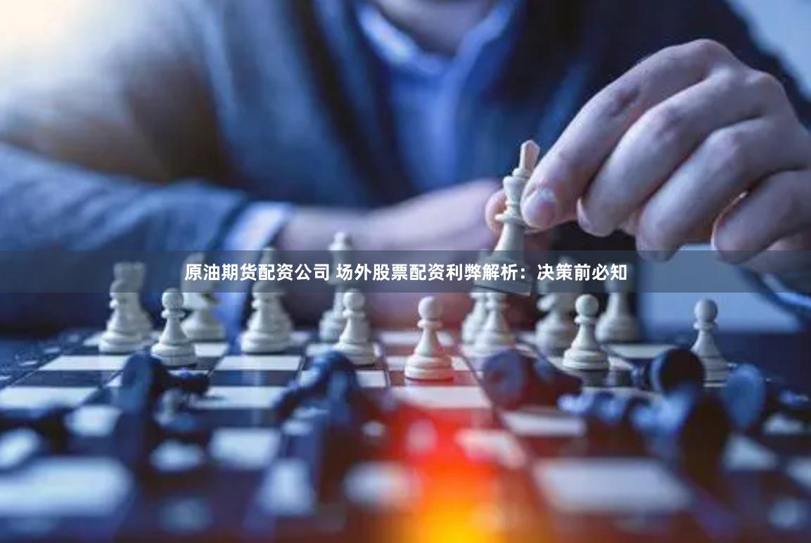原油期货配资公司 场外股票配资利弊解析：决策前必知