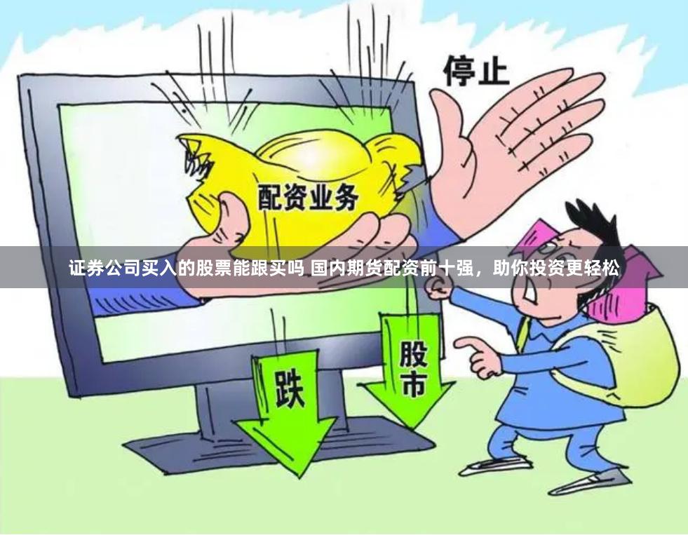 证券公司买入的股票能跟买吗 国内期货配资前十强，助你投资更轻