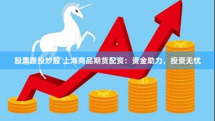 股票跟投炒股 上海商品期货配资：资金助力，投资无忧