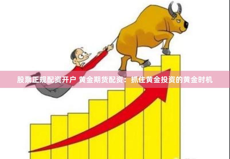 股票正规配资开户 黄金期货配资：抓住黄金投资的黄金时机