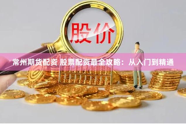 常州期货配资 股票配资最全攻略：从入门到精通