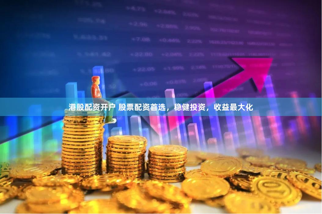港股配资开户 股票配资首选，稳健投资，收益最大化