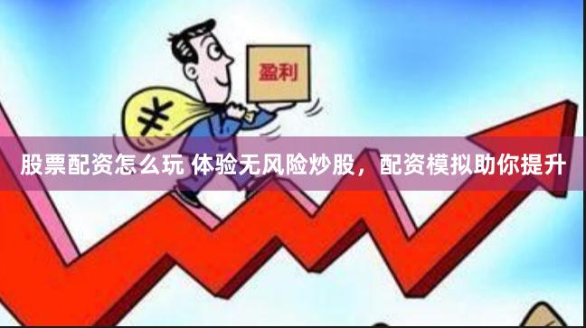 股票配资怎么玩 体验无风险炒股，配资模拟助你提升