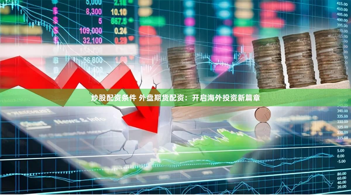 炒股配资条件 外盘期货配资：开启海外投资新篇章