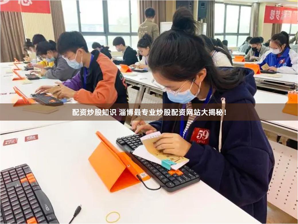 配资炒股知识 淄博最专业炒股配资网站大揭秘！