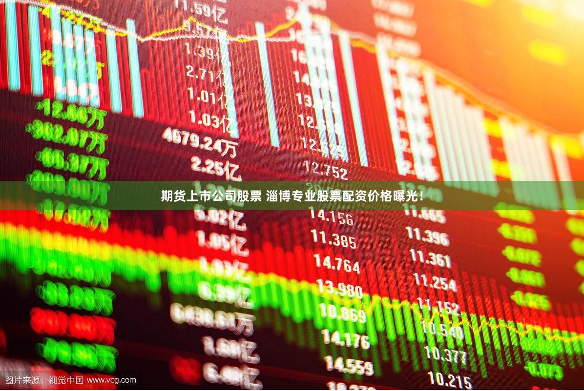 期货上市公司股票 淄博专业股票配资价格曝光！