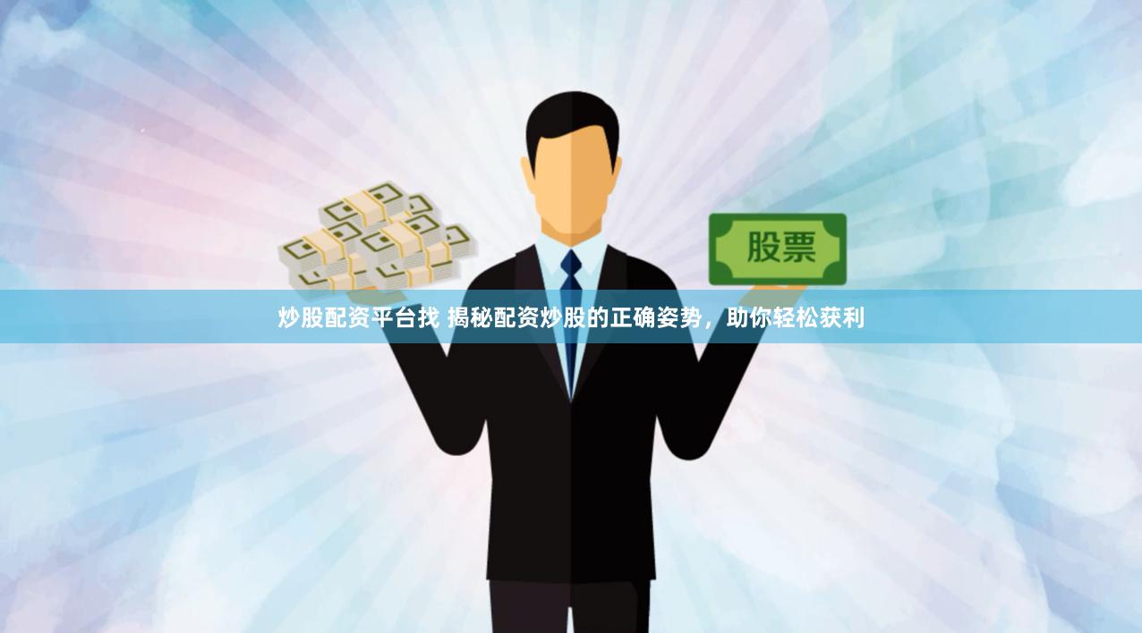 炒股配资平台找 揭秘配资炒股的正确姿势，助你轻松获利