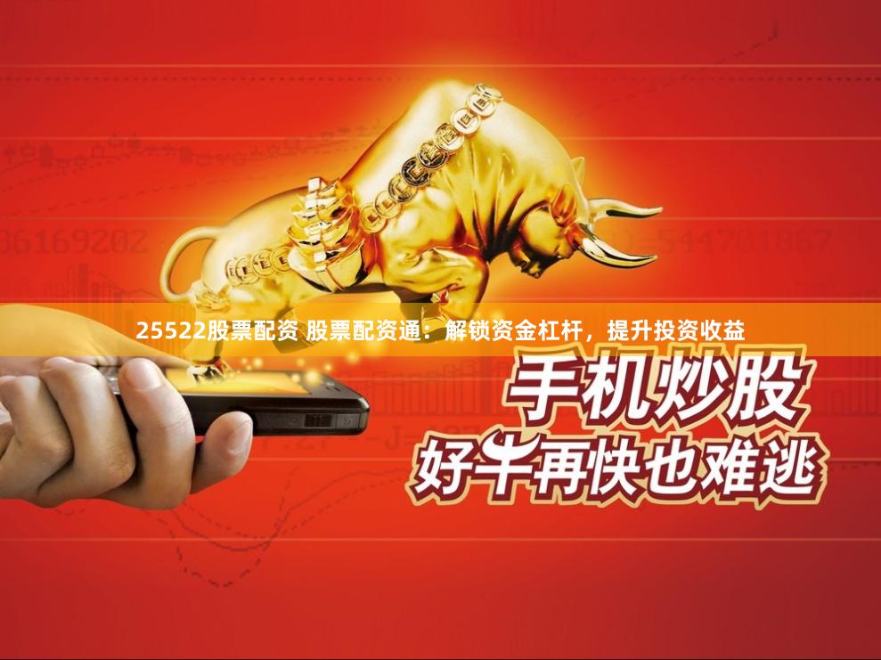 25522股票配资 股票配资通：解锁资金杠杆，提升投资收益