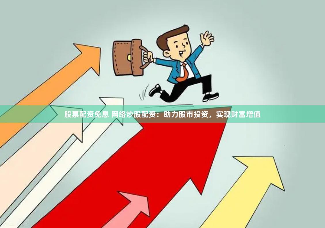 股票配资免息 网络炒股配资：助力股市投资，实现财富增值
