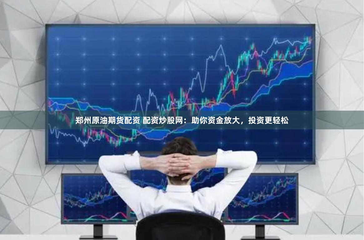 郑州原油期货配资 配资炒股网：助你资金放大，投资更轻松