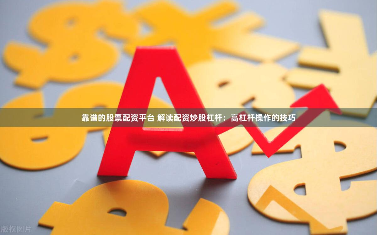靠谱的股票配资平台 解读配资炒股杠杆：高杠杆操作的技巧
