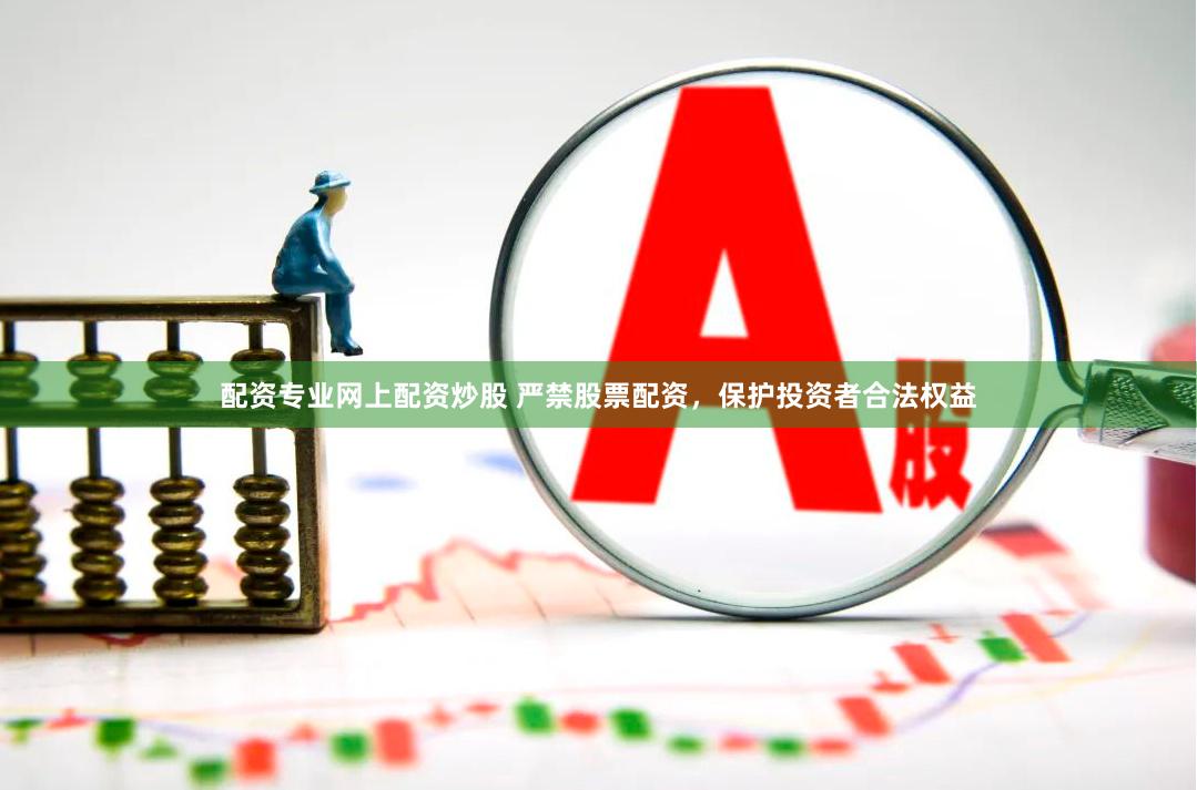 配资专业网上配资炒股 严禁股票配资，保护投资者合法权益