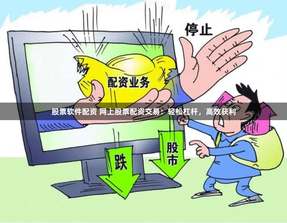 股票软件配资 网上股票配资交易：轻松杠杆，高效获利