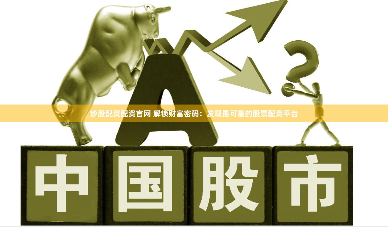 炒股配资配资官网 解锁财富密码：发现最可靠的股票配资平台