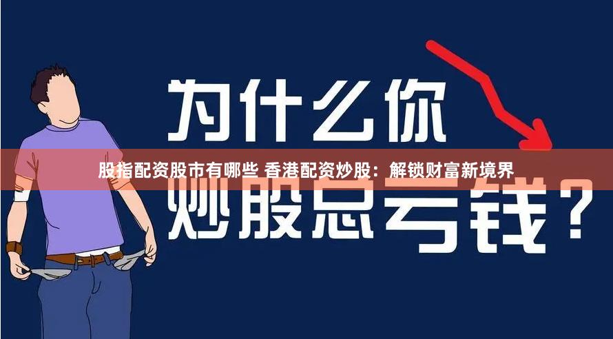 股指配资股市有哪些 香港配资炒股：解锁财富新境界