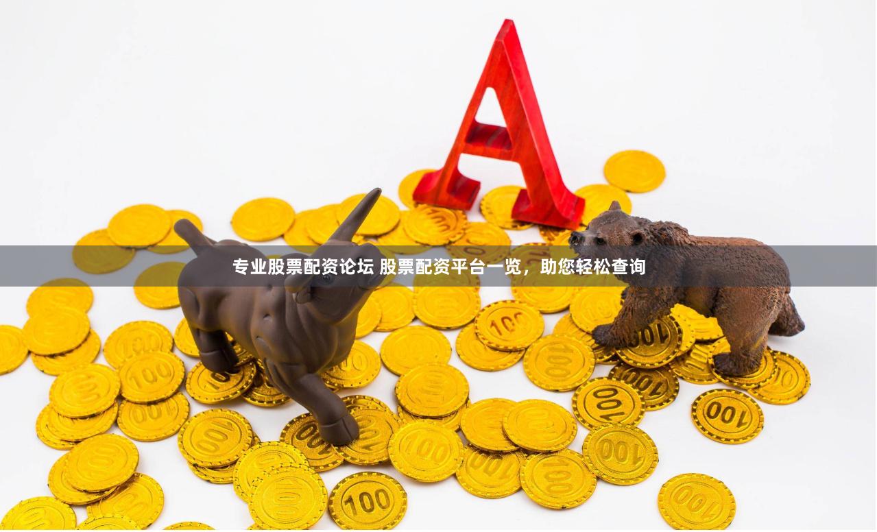专业股票配资论坛 股票配资平台一览，助您轻松查询