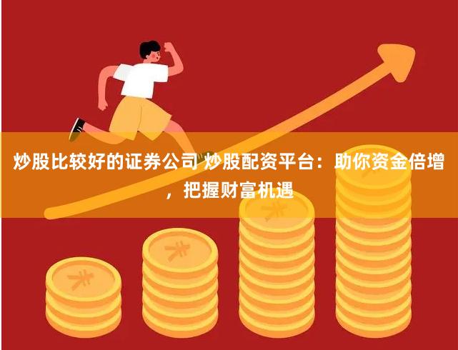 炒股比较好的证券公司 炒股配资平台：助你资金倍增，把握财富机