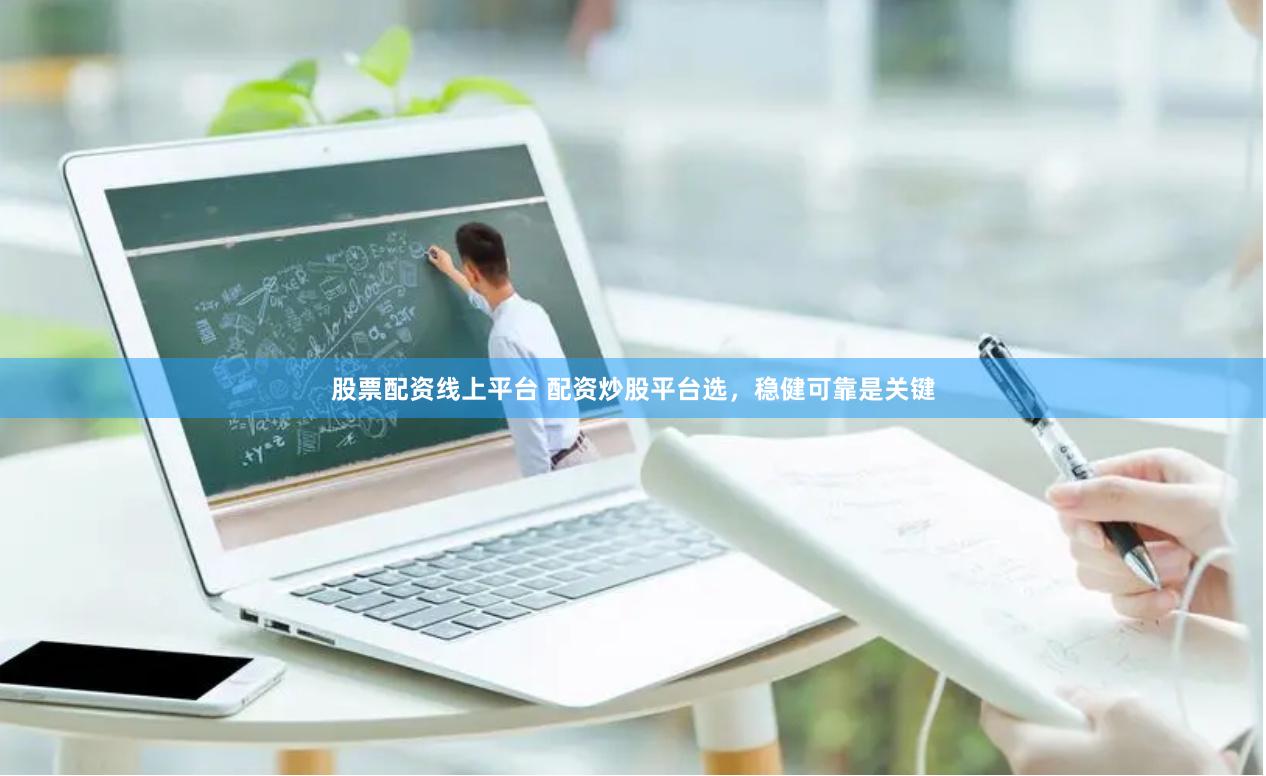 股票配资线上平台 配资炒股平台选，稳健可靠是关键