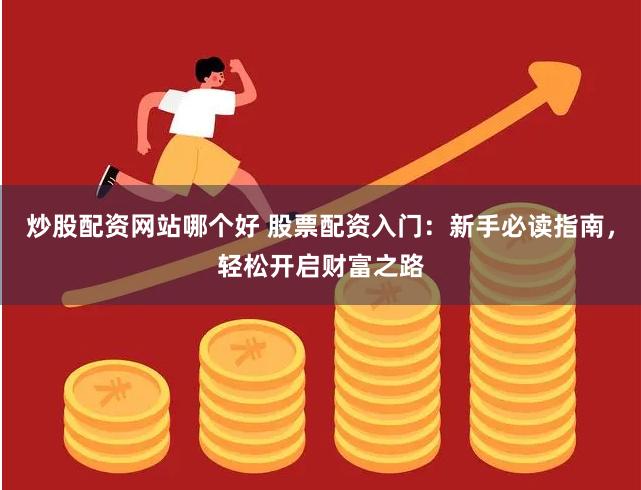 炒股配资网站哪个好 股票配资入门：新手必读指南，轻松开启财富