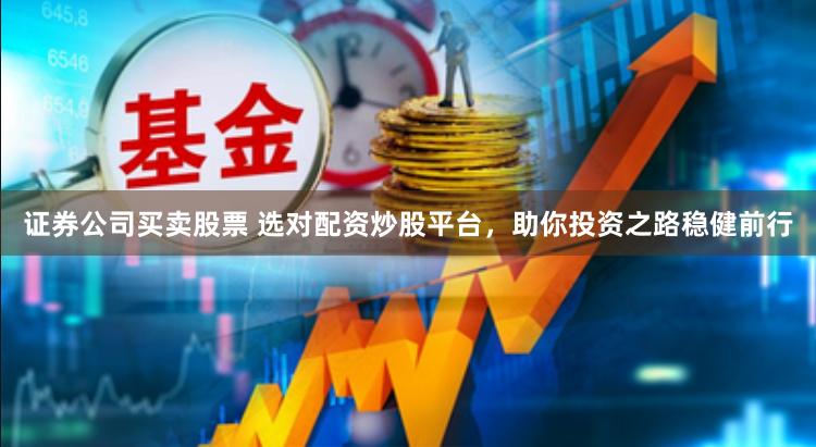 证券公司买卖股票 选对配资炒股平台,助你投资之路稳健前行 证券公司买卖股票 选对配资炒股平台,助你投资之路稳健前行